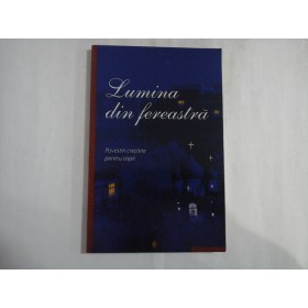     LUMINA  DIN  FEREASTRA  Povestiri crestine pentru copii  -  Bucuresti, 2010